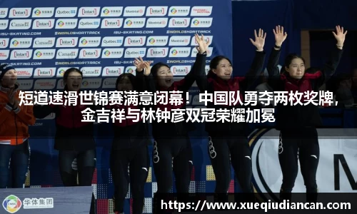 短道速滑世锦赛满意闭幕！中国队勇夺两枚奖牌，金吉祥与林钟彦双冠荣耀加冕