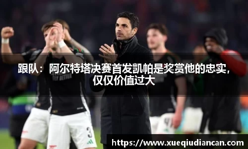 跟队：阿尔特塔决赛首发凯帕是奖赏他的忠实，仅仅价值过大